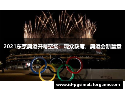 2021东京奥运开幕空场：观众缺席，奥运会新篇章