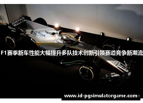 F1赛季新车性能大幅提升多队技术创新引领赛道竞争新潮流