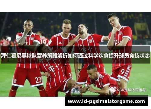 拜仁慕尼黑球队营养策略解析如何通过科学饮食提升球员竞技状态