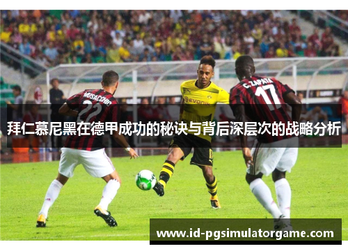 拜仁慕尼黑在德甲成功的秘诀与背后深层次的战略分析