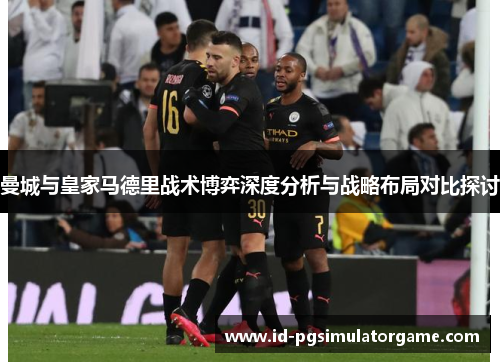 曼城与皇家马德里战术博弈深度分析与战略布局对比探讨