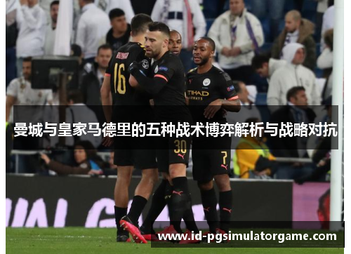 曼城与皇家马德里的五种战术博弈解析与战略对抗