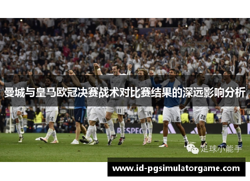 曼城与皇马欧冠决赛战术对比赛结果的深远影响分析