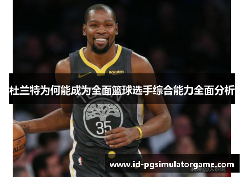 杜兰特为何能成为全面篮球选手综合能力全面分析