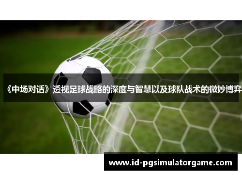 《中场对话》透视足球战略的深度与智慧以及球队战术的微妙博弈