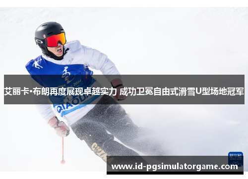 艾丽卡·布朗再度展现卓越实力 成功卫冕自由式滑雪U型场地冠军