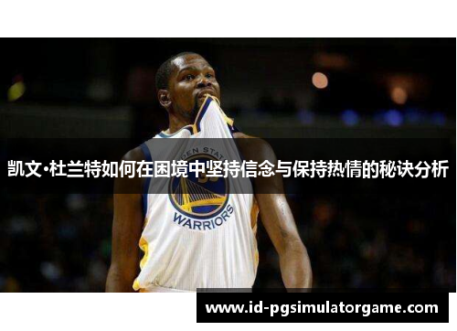 凯文·杜兰特如何在困境中坚持信念与保持热情的秘诀分析