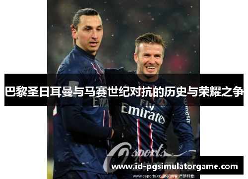 巴黎圣日耳曼与马赛世纪对抗的历史与荣耀之争