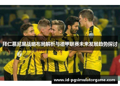 拜仁慕尼黑战略布局解析与德甲联赛未来发展趋势探讨