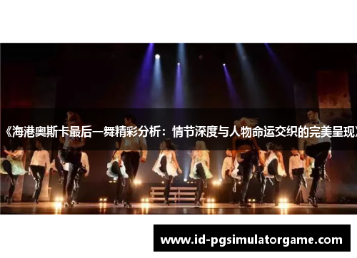 《海港奥斯卡最后一舞精彩分析：情节深度与人物命运交织的完美呈现》