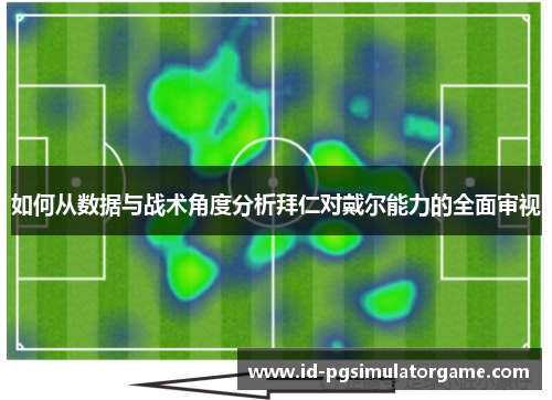 如何从数据与战术角度分析拜仁对戴尔能力的全面审视