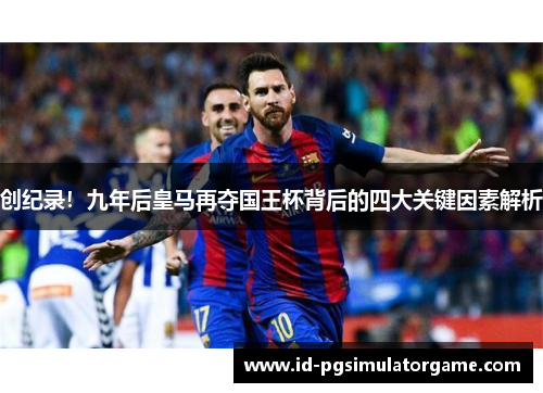 创纪录！九年后皇马再夺国王杯背后的四大关键因素解析