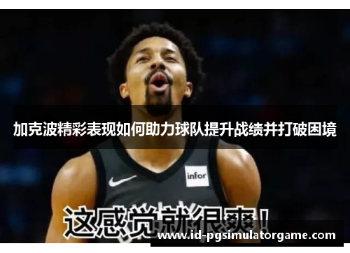 加克波精彩表现如何助力球队提升战绩并打破困境