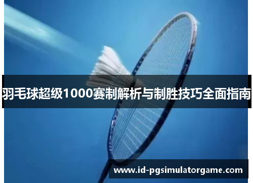羽毛球超级1000赛制解析与制胜技巧全面指南