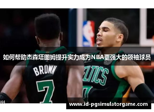 如何帮助杰森塔图姆提升实力成为NBA更强大的领袖球员