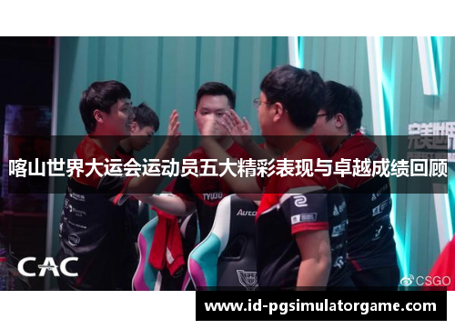 喀山世界大运会运动员五大精彩表现与卓越成绩回顾