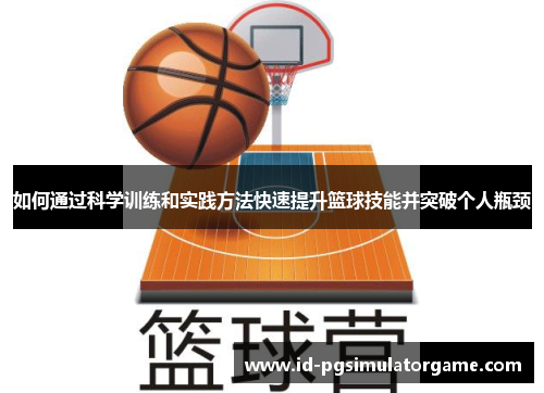 如何通过科学训练和实践方法快速提升篮球技能并突破个人瓶颈