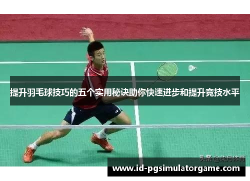 提升羽毛球技巧的五个实用秘诀助你快速进步和提升竞技水平