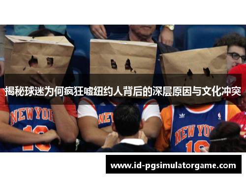 揭秘球迷为何疯狂嘘纽约人背后的深层原因与文化冲突
