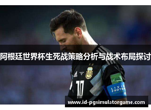 阿根廷世界杯生死战策略分析与战术布局探讨
