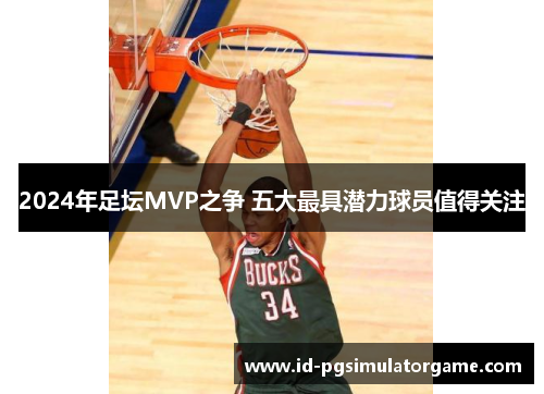 2024年足坛MVP之争 五大最具潜力球员值得关注