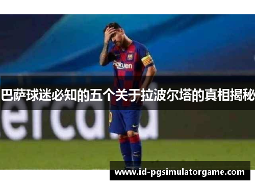巴萨球迷必知的五个关于拉波尔塔的真相揭秘