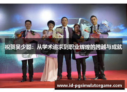 祝贺吴少聪：从学术追求到职业辉煌的跨越与成就