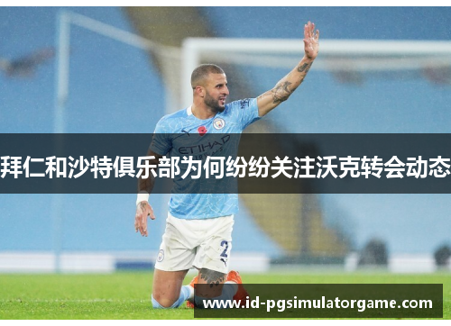 拜仁和沙特俱乐部为何纷纷关注沃克转会动态