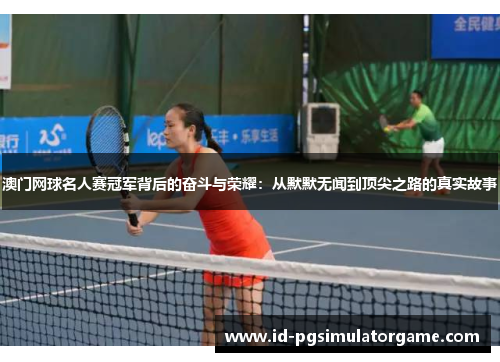 澳门网球名人赛冠军背后的奋斗与荣耀：从默默无闻到顶尖之路的真实故事