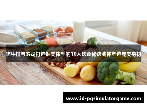 吃牛排与寿司打造健美体型的10大饮食秘诀助你塑造完美身材