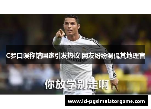 C罗口误称错国家引发热议 网友纷纷调侃其地理盲