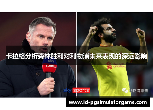 卡拉格分析森林胜利对利物浦未来表现的深远影响