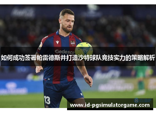 如何成功签署帕雷德斯并打造沙特球队竞技实力的策略解析