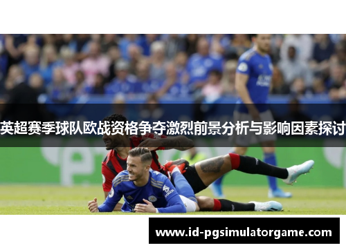 英超赛季球队欧战资格争夺激烈前景分析与影响因素探讨