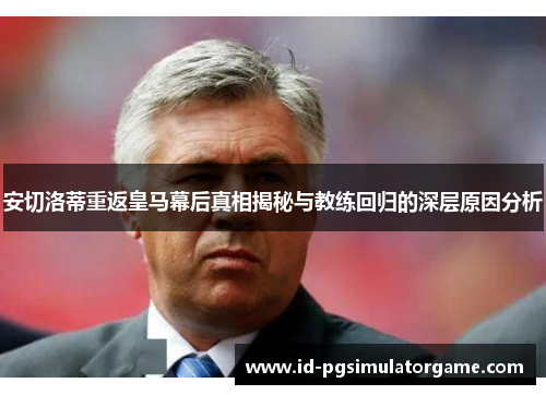 安切洛蒂重返皇马幕后真相揭秘与教练回归的深层原因分析