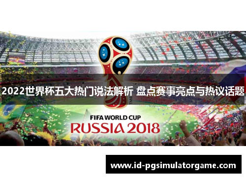 2022世界杯五大热门说法解析 盘点赛事亮点与热议话题