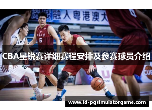CBA星锐赛详细赛程安排及参赛球员介绍
