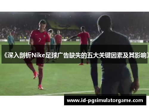 《深入剖析Nike足球广告缺失的五大关键因素及其影响》