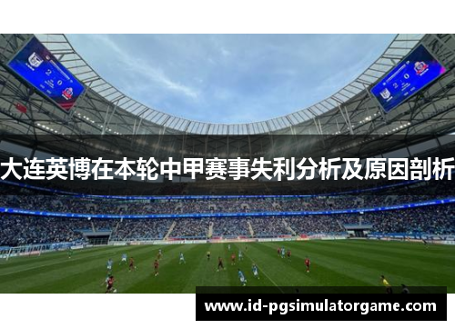 大连英博在本轮中甲赛事失利分析及原因剖析