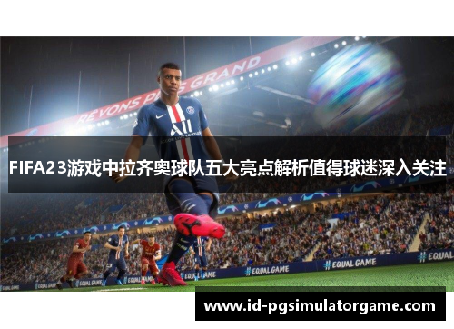 FIFA23游戏中拉齐奥球队五大亮点解析值得球迷深入关注
