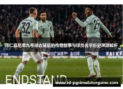 拜仁慕尼黑九号球衣背后的传奇故事与球员名字历史渊源解析