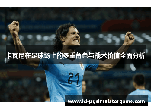 卡瓦尼在足球场上的多重角色与战术价值全面分析