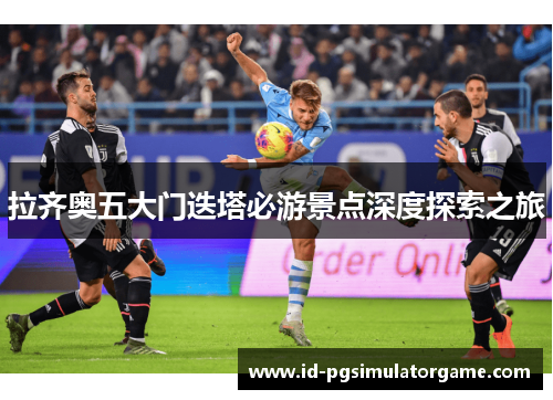 拉齐奥五大门迭塔必游景点深度探索之旅