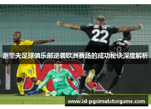 谢里夫足球俱乐部逆袭欧洲赛场的成功秘诀深度解析