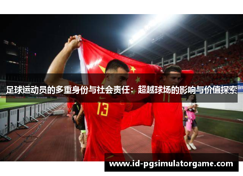 足球运动员的多重身份与社会责任：超越球场的影响与价值探索