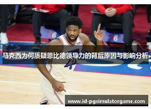 马克西为何质疑恩比德领导力的背后原因与影响分析
