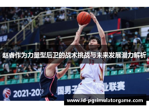 赵睿作为力量型后卫的战术挑战与未来发展潜力解析