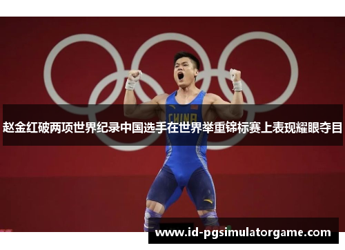 赵金红破两项世界纪录中国选手在世界举重锦标赛上表现耀眼夺目