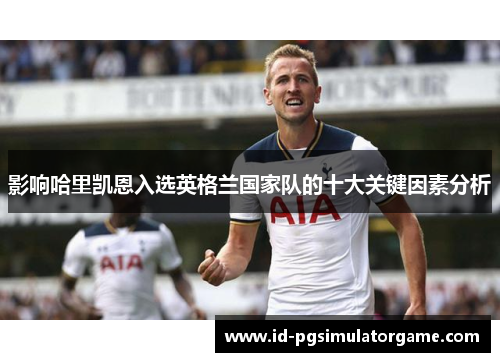 影响哈里凯恩入选英格兰国家队的十大关键因素分析
