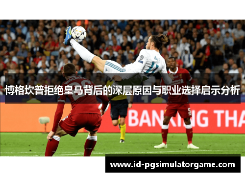 博格坎普拒绝皇马背后的深层原因与职业选择启示分析